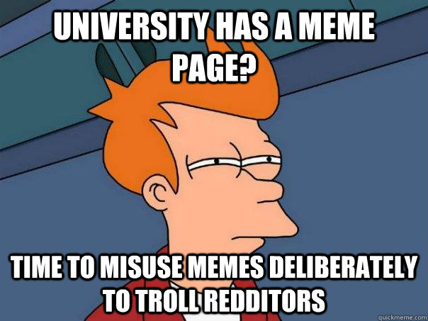 university has a meme page? time to misuse memes deliberately to troll redditors  Futurama Fry