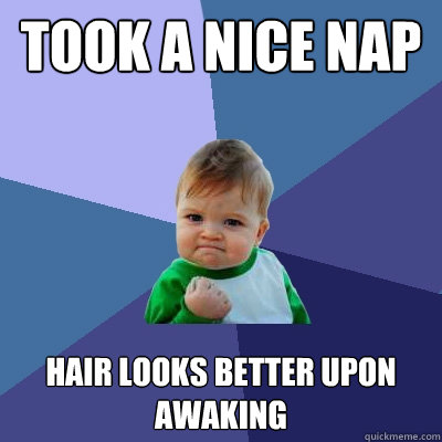 Took a nice nap hair looks better upon awaking  Success Kid