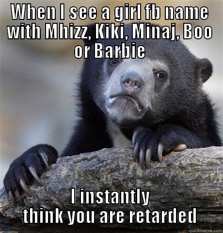 WHEN I SEE A GIRL FB NAME WITH MHIZZ, KIKI, MINAJ, BOO OR BARBIE I INSTANTLY THINK YOU ARE RETARDED Confession Bear