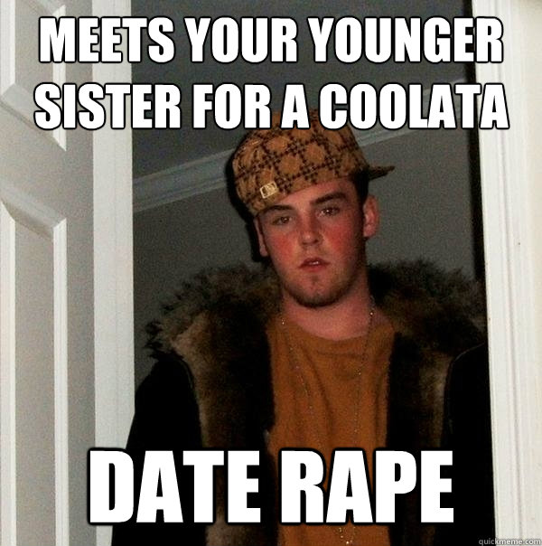 meets your younger sister for a coolata date rape  Scumbag Steve