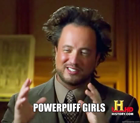  Powerpuff girls  Ancient Aliens