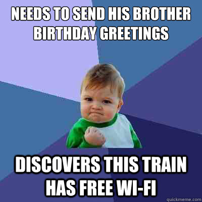 Needs to send his brother birthday greetings Discovers this train has free wi-fi - Needs to send his brother birthday greetings Discovers this train has free wi-fi  Success Kid