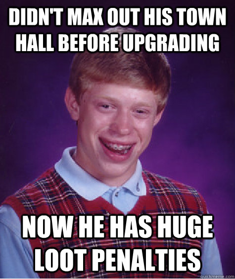 Didn't Max out his town hall before upgrading Now he has huge loot penalties  Bad Luck Brian