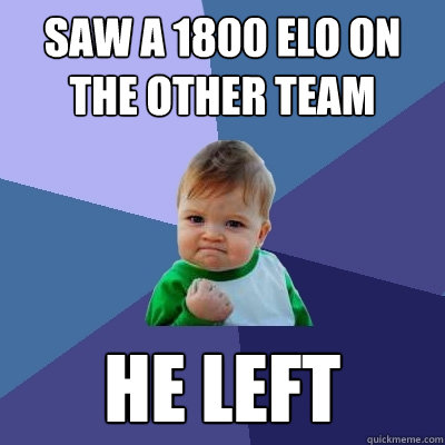 saw a 1800 elo on the other team he left  Success Kid