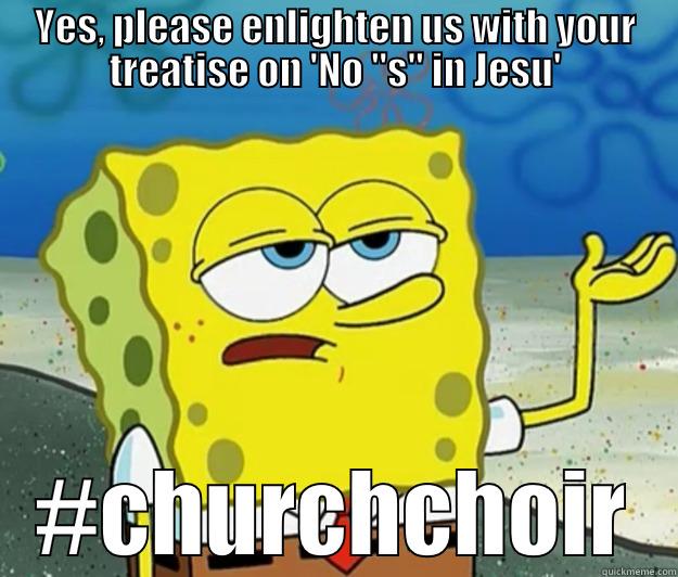 Church Choir Questions - YES, PLEASE ENLIGHTEN US WITH YOUR TREATISE ON 'NO 