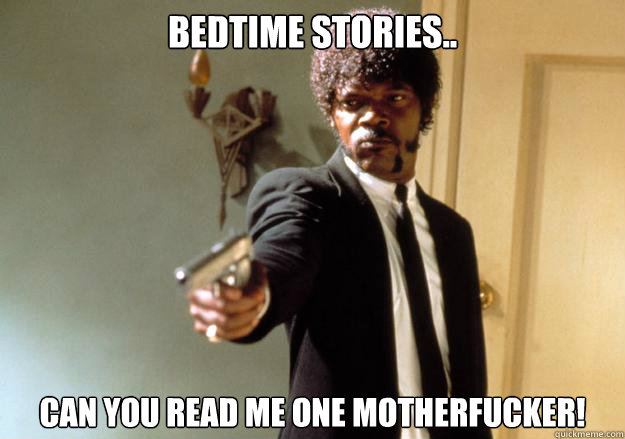 Bedtime stories.. can you read me one motherfucker!  Samuel L Jackson