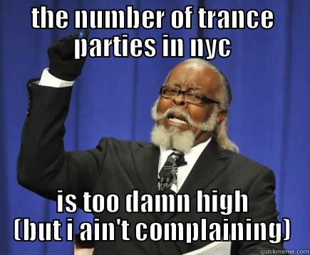 THE NUMBER OF TRANCE PARTIES IN NYC IS TOO DAMN HIGH (BUT I AIN'T COMPLAINING) Too Damn High