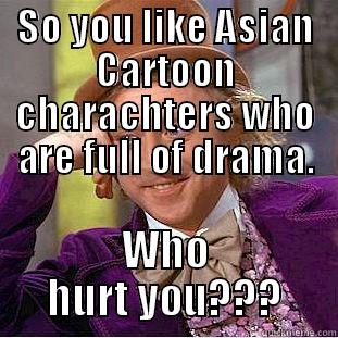 SO YOU LIKE ASIAN CARTOON CHARACHTERS WHO ARE FULL OF DRAMA. WHO HURT YOU??? Creepy Wonka