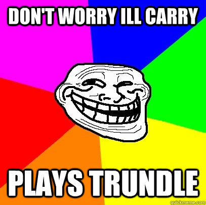 Don't worry ill carry plays trundle  Troll Face