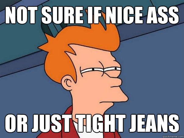 Not sure if nice ass Or just tight jeans  Futurama Fry