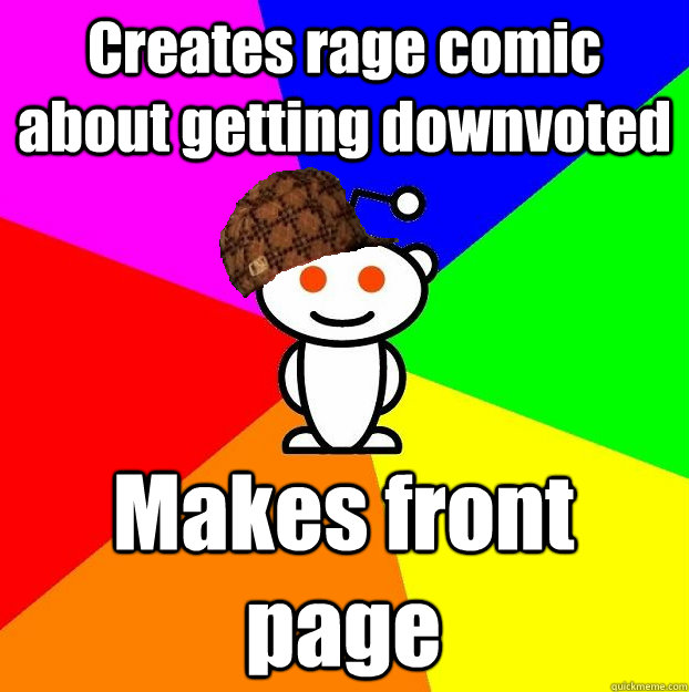 Creates rage comic about getting downvoted Makes front page  Scumbag Redditor