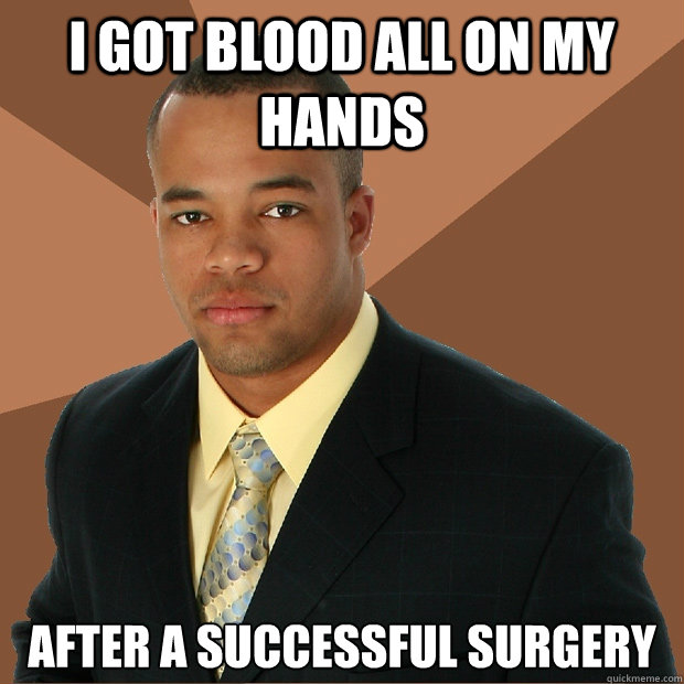 I got blood all on my hands After a successful surgery  Successful Black Man