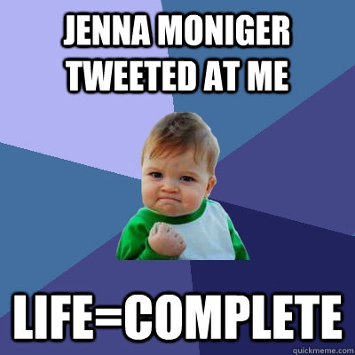 Jenna moniger tweeted at me life=complete  Success Kid