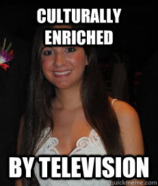 Culturally enriched by television - Culturally enriched by television  Devendwarf