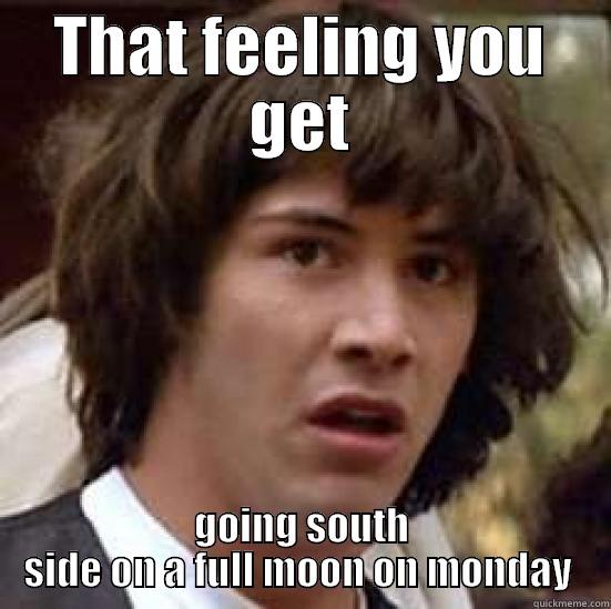 THAT FEELING YOU GET GOING SOUTH SIDE ON A FULL MOON ON MONDAY  conspiracy keanu