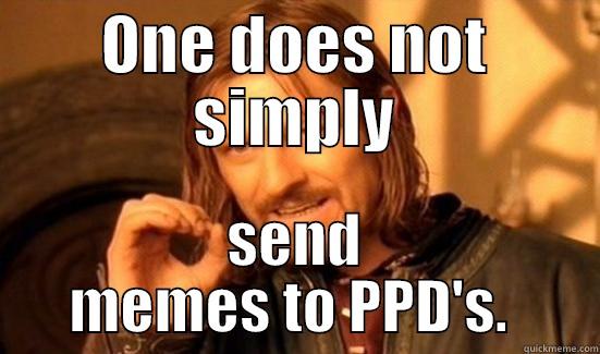 PPD!!!!! OH YEAH - ONE DOES NOT SIMPLY SEND MEMES TO PPD'S.  Boromir