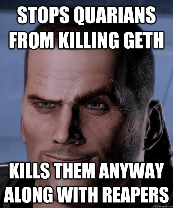 Stops quarians from killing geth Kills them anyway along with Reapers  Scumbag shepard