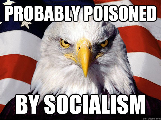 probably poisoned by socialism - probably poisoned by socialism  Evil American Eagle