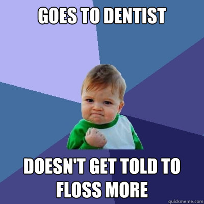 Goes to Dentist Doesn't get told to floss more - Goes to Dentist Doesn't get told to floss more  Success Kid