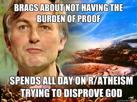 Brags about not having the burden of proof spends all day on r/atheism trying to disprove God - Brags about not having the burden of proof spends all day on r/atheism trying to disprove God  Irrational Atheist