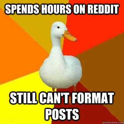 Spends hours on reddit still can't format posts  Tech Impaired Duck