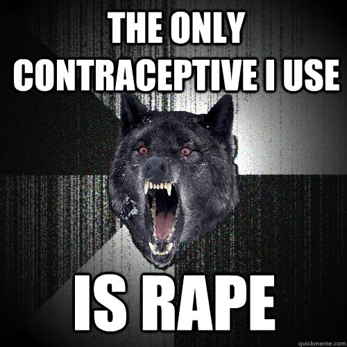 the only contraceptive i use is rape  Insanity Wolf