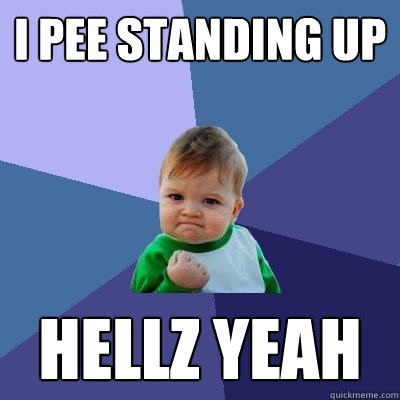 I pee standing up HEllz yeah  Success Kid