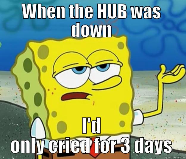 balls piss - WHEN THE HUB WAS DOWN I'D ONLY CRIED FOR 3 DAYS Tough Spongebob