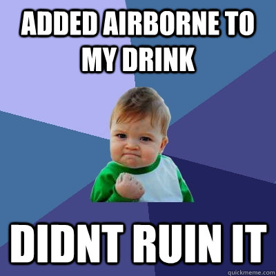 added airborne to my drink didnt ruin it  Success Kid