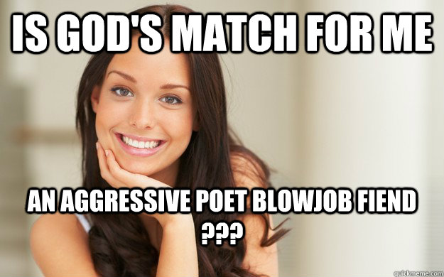 is God's match for me an aggressive poet BLOWJOB FIEND ???  Good Girl Gina