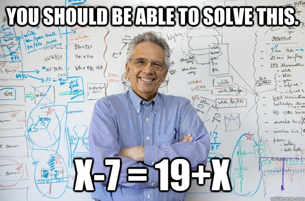 You should be able to solve this. x-7 = 19+x - You should be able to solve this. x-7 = 19+x  Engineering Professor