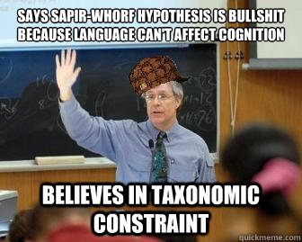 Says Sapir-Whorf Hypothesis is bullshit because language can't affect cognition Believes in Taxonomic Constraint - Says Sapir-Whorf Hypothesis is bullshit because language can't affect cognition Believes in Taxonomic Constraint  Scumbag Professor