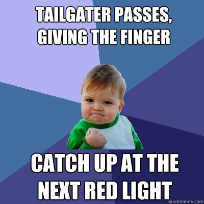 Tailgater passes, giving the finger  Catch up at the next red light - Tailgater passes, giving the finger  Catch up at the next red light  Success Kid