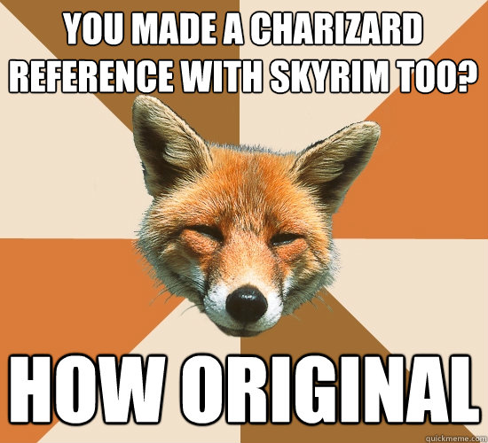 you made a charizard reference with skyrim too? how original  Condescending Fox