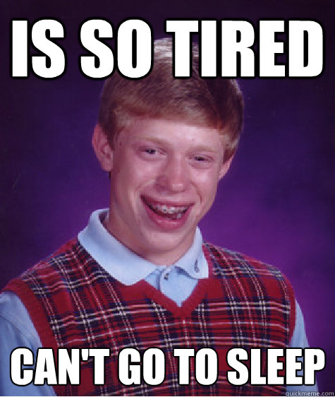 Is so tired Can't go to sleep - Is so tired Can't go to sleep  Bad Luck Brian