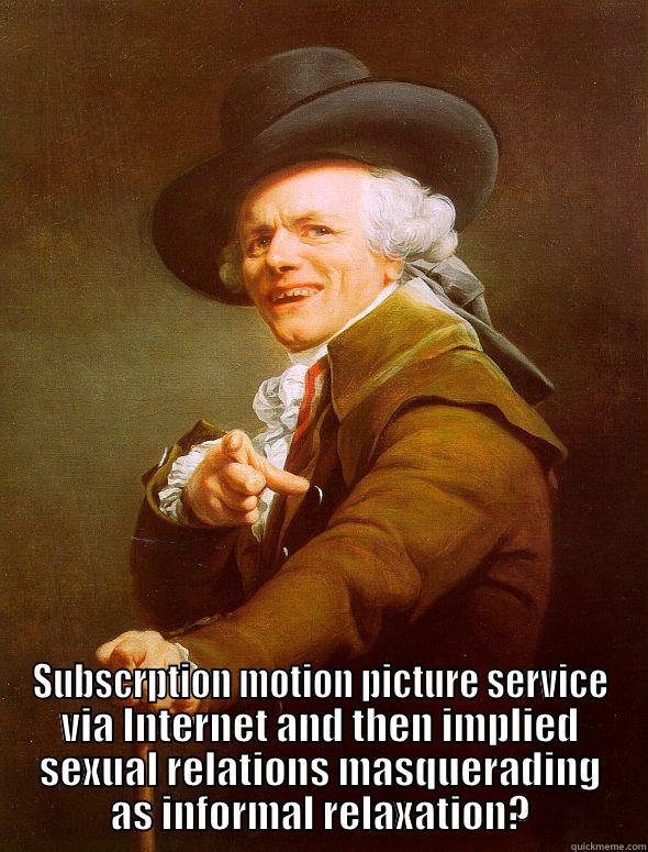  SUBSCRPTION MOTION PICTURE SERVICE VIA INTERNET AND THEN IMPLIED SEXUAL RELATIONS MASQUERADING AS INFORMAL RELAXATION? Joseph Ducreux