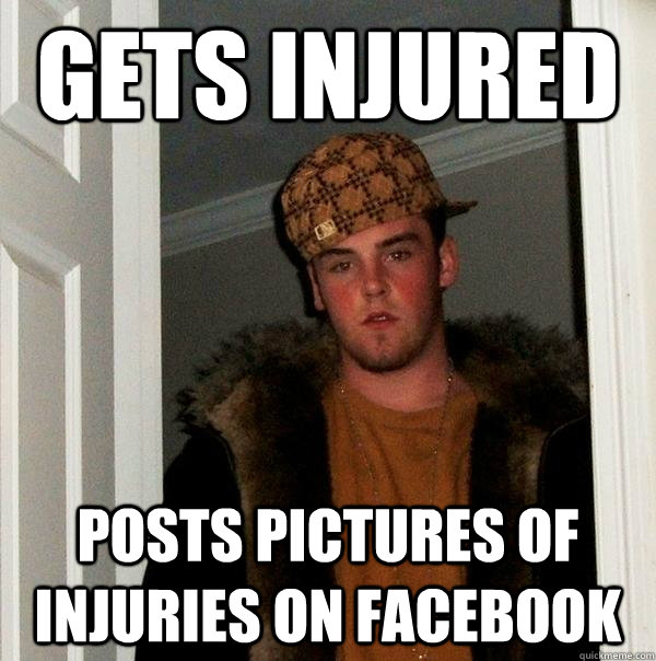 Gets injured Posts pictures of injuries on Facebook  Scumbag Steve