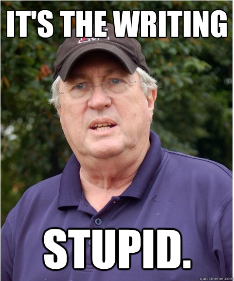 It's the writing STUPID. - It's the writing STUPID.  Its the Writing Stupid