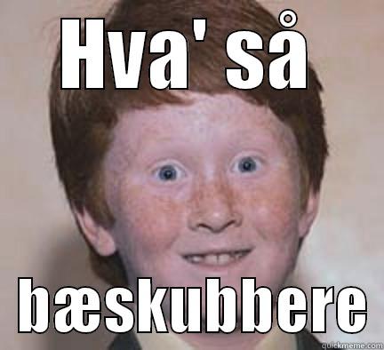 mfksd osjd osdjio sjd io - HVA' SÅ   BÆSKUBBERE Over Confident Ginger