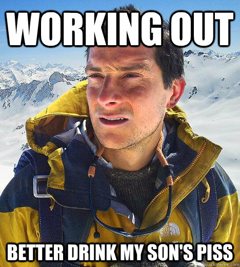 working out better drink my son's piss  Bear Grylls