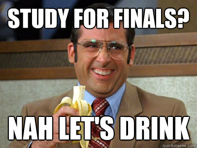 study for finals? nah let's drink - study for finals? nah let's drink  Brick Tamland