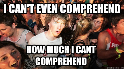 I can't even comprehend how much i cant comprehend - I can't even comprehend how much i cant comprehend  Sudden Clarity Clarence