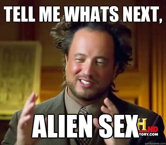 Tell Me Whats Next Alien Sex Ancient Aliens Quickmeme 3383