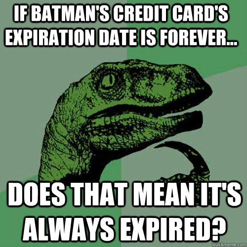 If Batman's Credit Card's expiration date is forever... does that mean it's always expired?  Philosoraptor