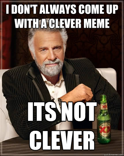 I don't always come up with a clever meme its not clever  The Most Interesting Man In The World