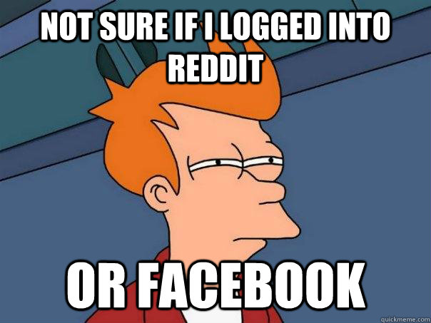 Not sure if i logged into reddit or facebook  Futurama Fry