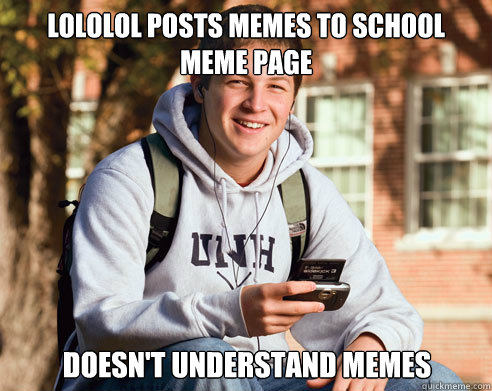 lololol posts memes to school meme page doesn't understand memes  College Freshman