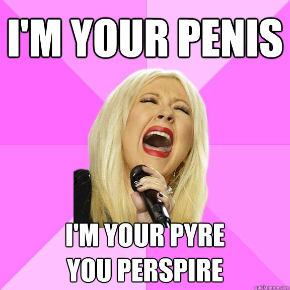 I'm your penis I'm your pyre
You perspire - I'm your penis I'm your pyre
You perspire  Wrong Lyrics Christina