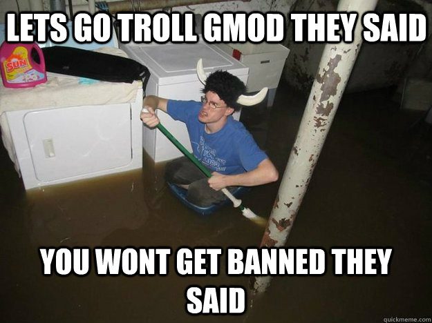 lets go troll gmod they said you wont get banned they said  Do the laundry they said