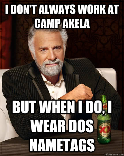 I don't always work at Camp Akela  but when I do, I wear dos Nametags - I don't always work at Camp Akela  but when I do, I wear dos Nametags  The Most Interesting Man In The World